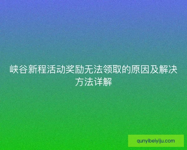峡谷新程活动奖励无法领取的原因及解决方法详解