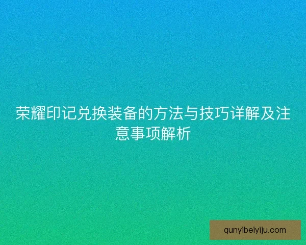 荣耀印记兑换装备的方法与技巧详解及注意事项解析