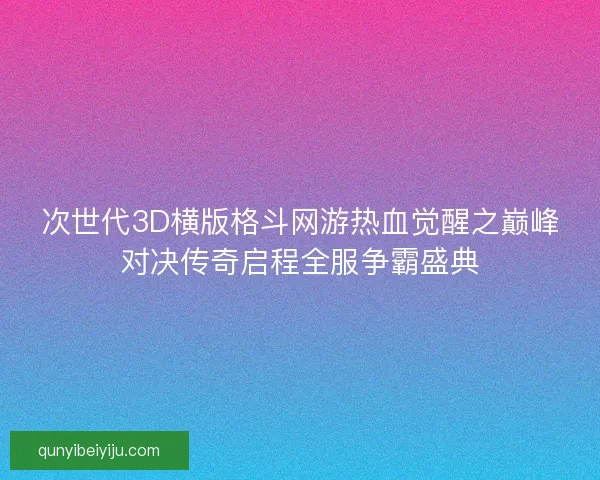 次世代3D横版格斗网游热血觉醒之巅峰对决传奇启程全服争霸盛典