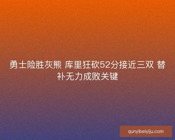 勇士险胜灰熊 库里狂砍52分接近三双 替补无力成败关键