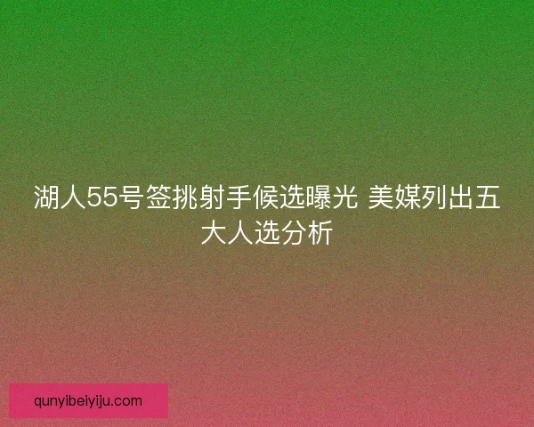 湖人55号签挑射手候选曝光 美媒列出五大人选分析