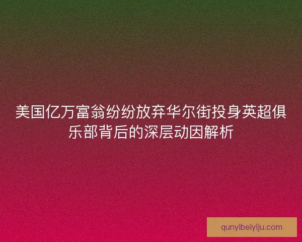 美国亿万富翁纷纷放弃华尔街投身英超俱乐部背后的深层动因解析
