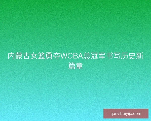 内蒙古女篮勇夺WCBA总冠军书写历史新篇章